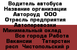 Водитель автобуса › Название организации ­ Автороуд, ООО › Отрасль предприятия ­ Автоперевозки › Минимальный оклад ­ 50 000 - Все города Работа » Вакансии   . Татарстан респ.,Чистопольский р-н